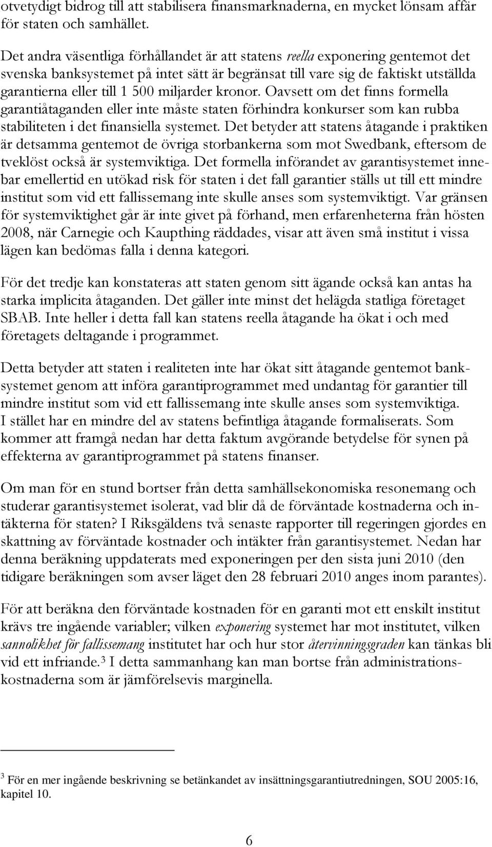 miljarder kronor. Oavsett om det finns formella garantiåtaganden eller inte måste staten förhindra konkurser som kan rubba stabiliteten i det finansiella systemet.