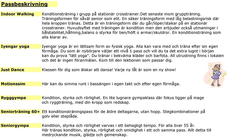 Huvudsyftet med träningen är kondition men den erbjuder också utmaningar i bålstabilitet,hållning,balans o styrka för ben/höft o armar/skuldror. En konditionsträning som alla klarar av.