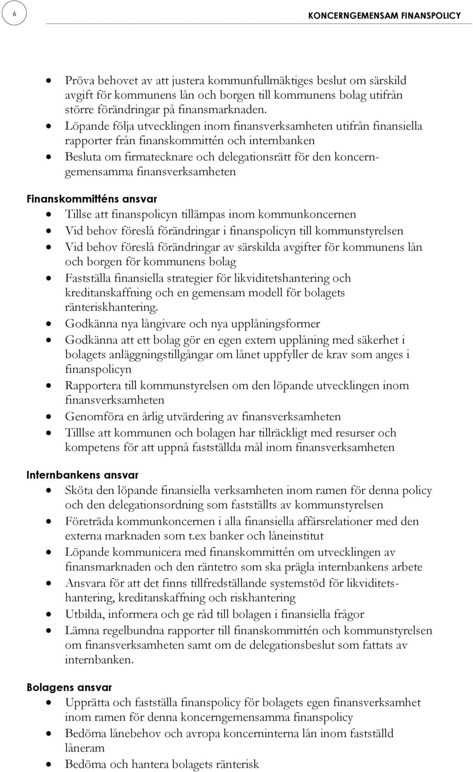 Löpande följa utvecklingen inom finansverksamheten utifrån finansiella rapporter från finanskommittén och internbanken Besluta om firmatecknare och delegationsrätt för den koncerngemensamma