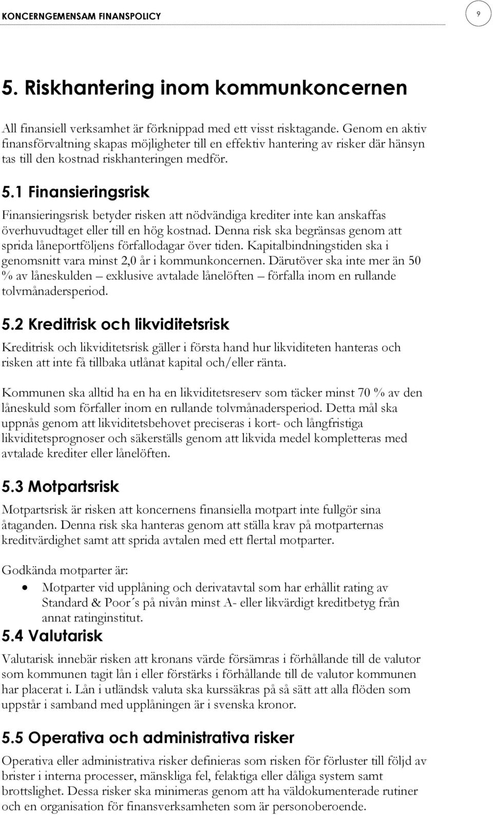 1 Finansieringsrisk Finansieringsrisk betyder risken att nödvändiga krediter inte kan anskaffas överhuvudtaget eller till en hög kostnad.