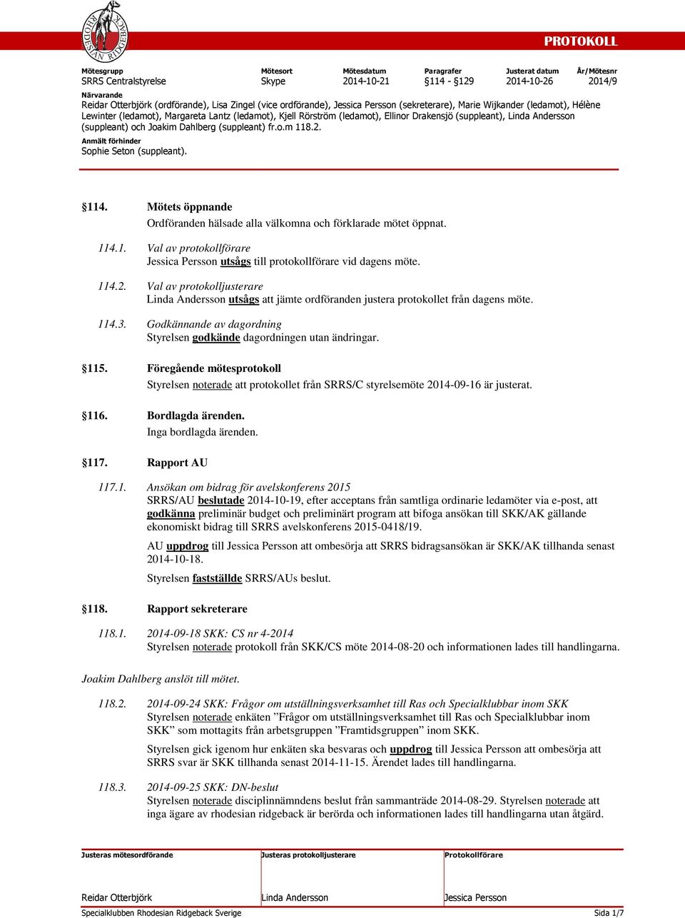 Val av protokolljusterare utsågs att jämte ordföranden justera protokollet från dagens möte. 114.3. Godkännande av dagordning Styrelsen godkände dagordningen utan ändringar. 115.