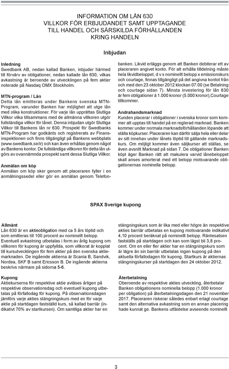 MTN-program / Lån Detta lån emitteras under Bankens svenska MTN- Program, varunder Banken har möjlighet att utge lån med olika konstruktioner.