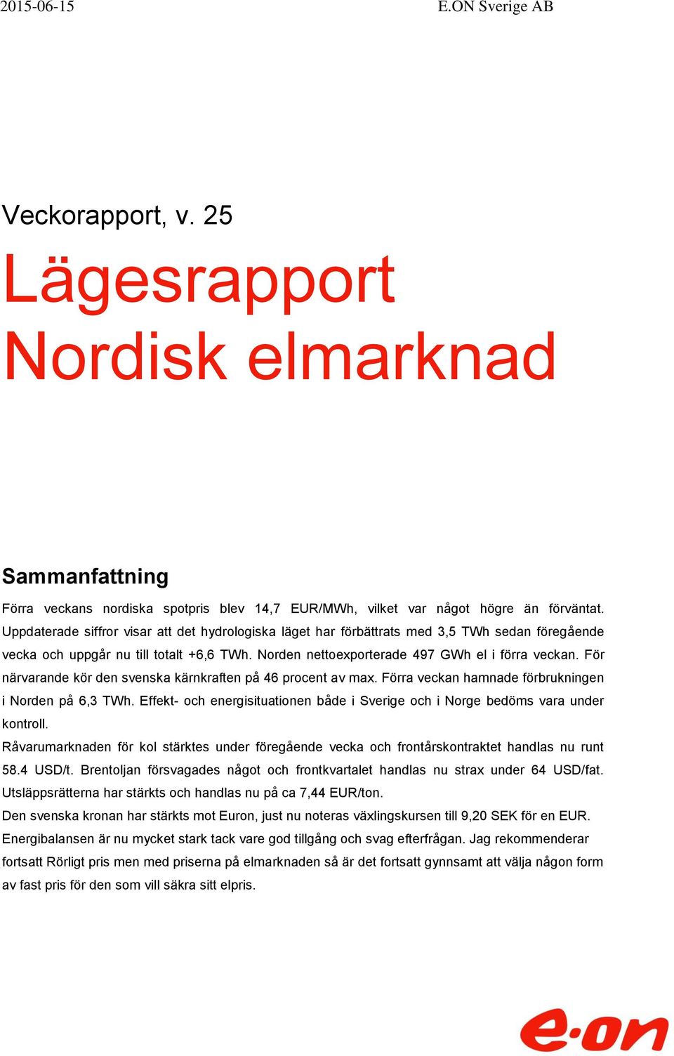 För närvarande kör den svenska kärnkraften på 46 procent av max. Förra veckan hamnade förbrukningen i Norden på 6,3 TWh.