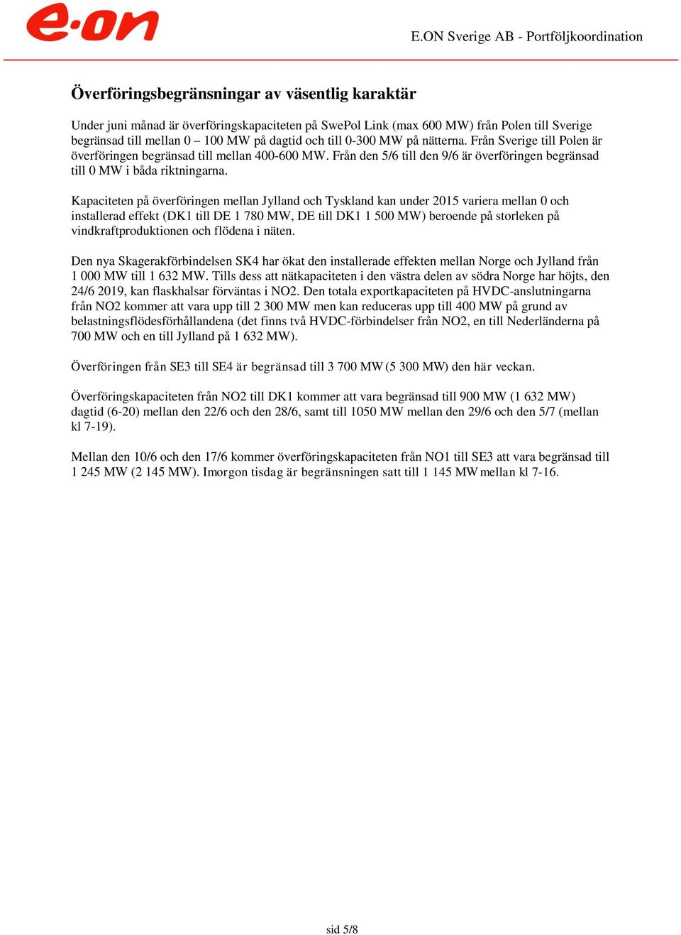 Kapaciteten på överföringen mellan Jylland och Tyskland kan under 215 variera mellan och installerad effekt (DK1 till DE 1 78 MW, DE till DK1 1 5 MW) beroende på storleken på vindkraftproduktionen