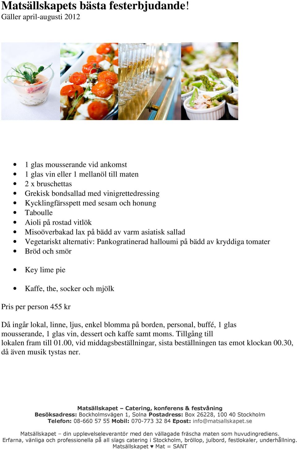 och honung Taboulle Aioli på rostad vitlök Misoöverbakad lax på bädd av varm asiatisk sallad Vegetariskt alternativ: Pankogratinerad halloumi på bädd av kryddiga tomater Bröd och smör