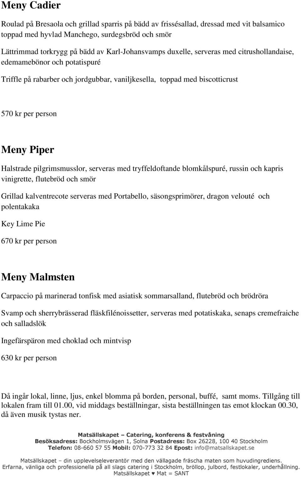pilgrimsmusslor, serveras med tryffeldoftande blomkålspuré, russin och kapris vinigrette, flutebröd och smör Grillad kalventrecote serveras med Portabello, säsongsprimörer, dragon velouté och