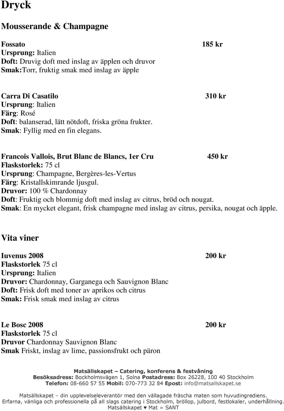 310 kr Francois Vallois, Brut Blanc de Blancs, 1er Cru 450 kr Ursprung: Champagne, Bergères-les-Vertus Färg: Kristallskimrande ljusgul.