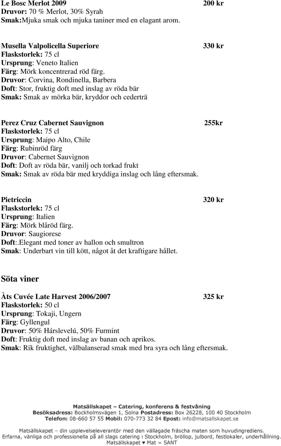 Druvor: Corvina, Rondinella, Barbera Doft: Stor, fruktig doft med inslag av röda bär Smak: Smak av mörka bär, kryddor och cederträ 330 kr Perez Cruz Cabernet Sauvignon Ursprung: Maipo Alto, Chile