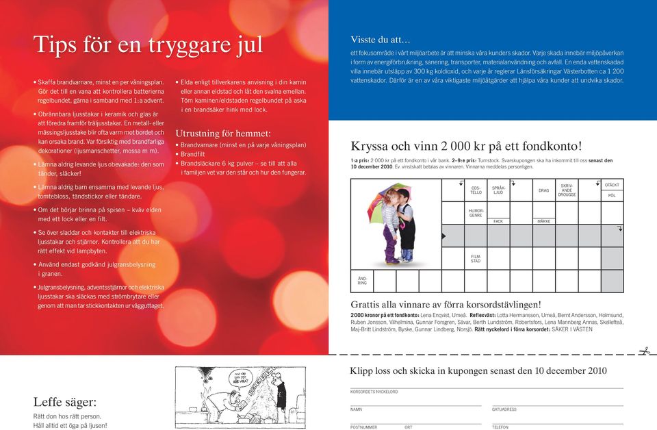 Var försiktig med brandfarliga dekorationer (ljusmanschetter, mossa m m). Lämna aldrig levande ljus obevakade: den som tänder, släcker!