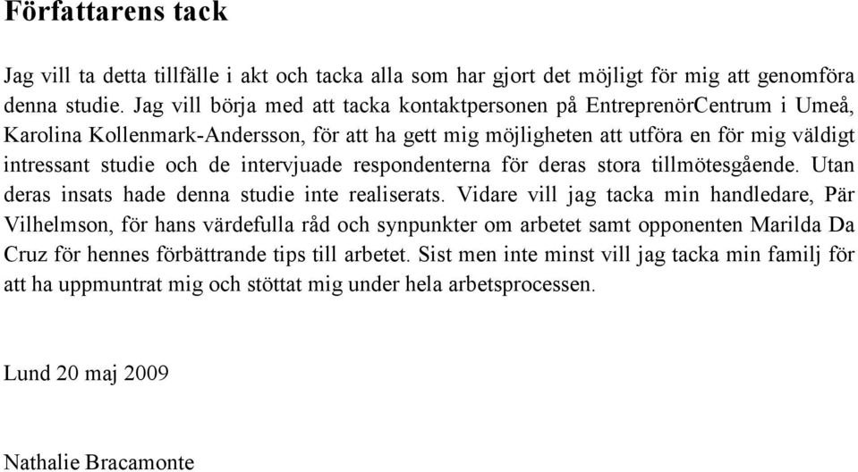 de intervjuade respondenterna för deras stora tillmötesgående. Utan deras insats hade denna studie inte realiserats.