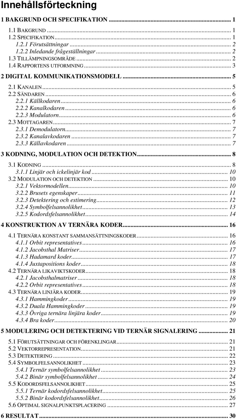 .. 7 2.3.3 Källavkodaren... 7 3 KODNING, MODULATION OCH DETEKTION... 8 3. KODNING... 8 3.. Linjär och ickelinjär kod... 0 3.2 MODULATION OCH DETEKTION... 0 3.2. Vektormodellen... 0 3.2.2 Brusets egenskaper.