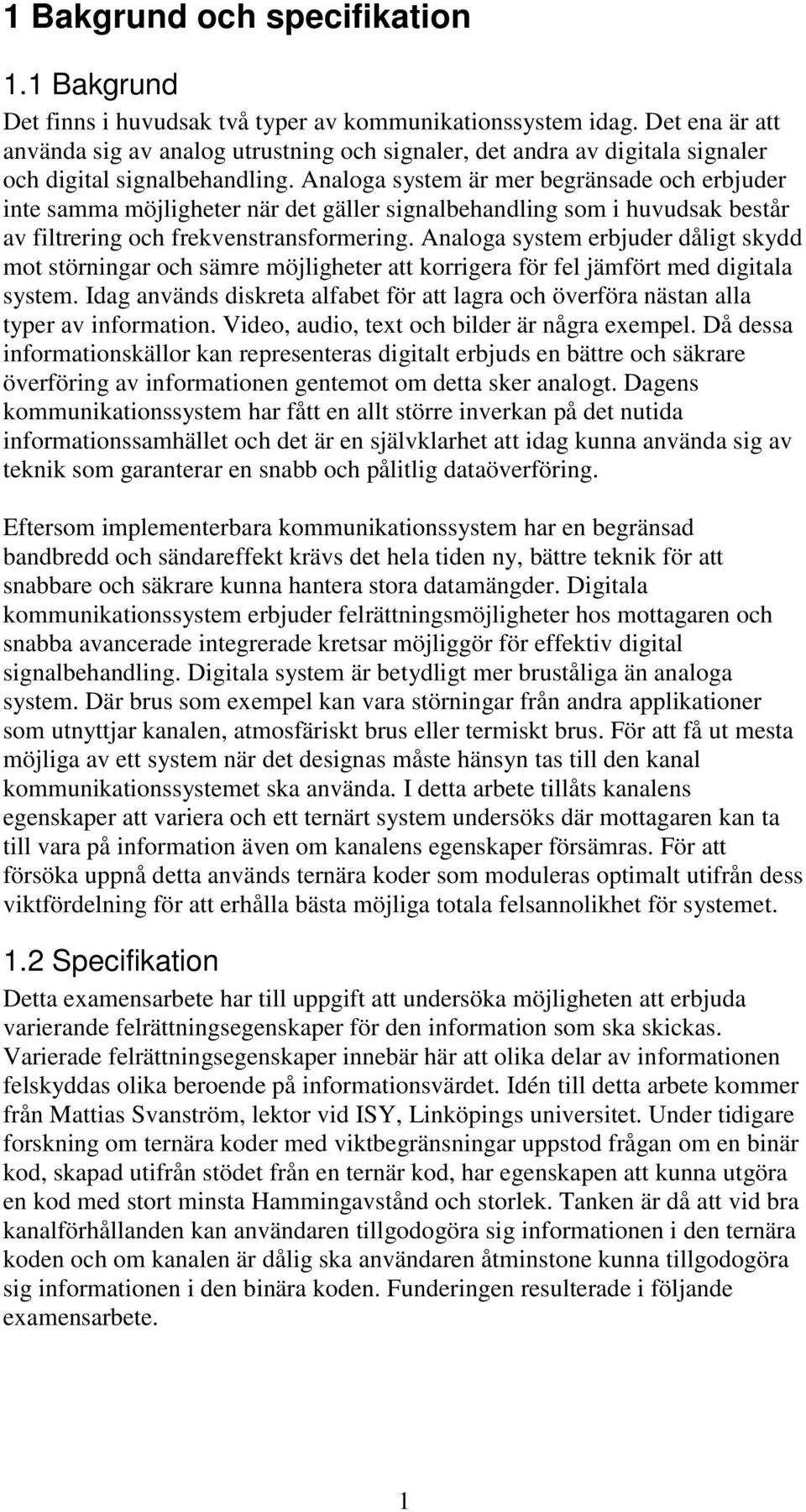 Analoga system är mer begränsade och erbjuder inte samma möjligheter när det gäller signalbehandling som i huvudsak består av filtrering och frekvenstransformering.