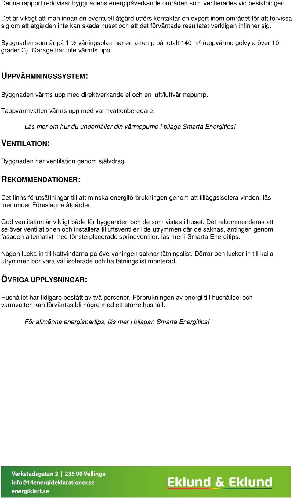 sig. Byggnaden som är på 1 ½ våningsplan har en a-temp på totalt 140 m² (uppvärmd golvyta över 10 grader C). Garage har inte värmts upp.