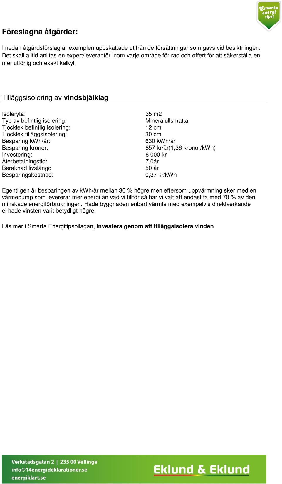 Tilläggsisolering av vindsbjälklag Isoleryta: Typ av befintlig isolering: Tjocklek befintlig isolering: Tjocklek tilläggsisolering: Besparing kwh/år: Besparing kronor: Investering: Återbetalningstid: