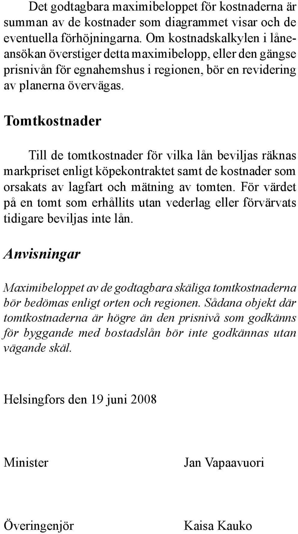 Tomtkostnader Till de tomtkostnader för vilka lån beviljas räknas markpriset enligt köpekontraktet samt de kostnader som orsakats av lagfart och mätning av tomten.