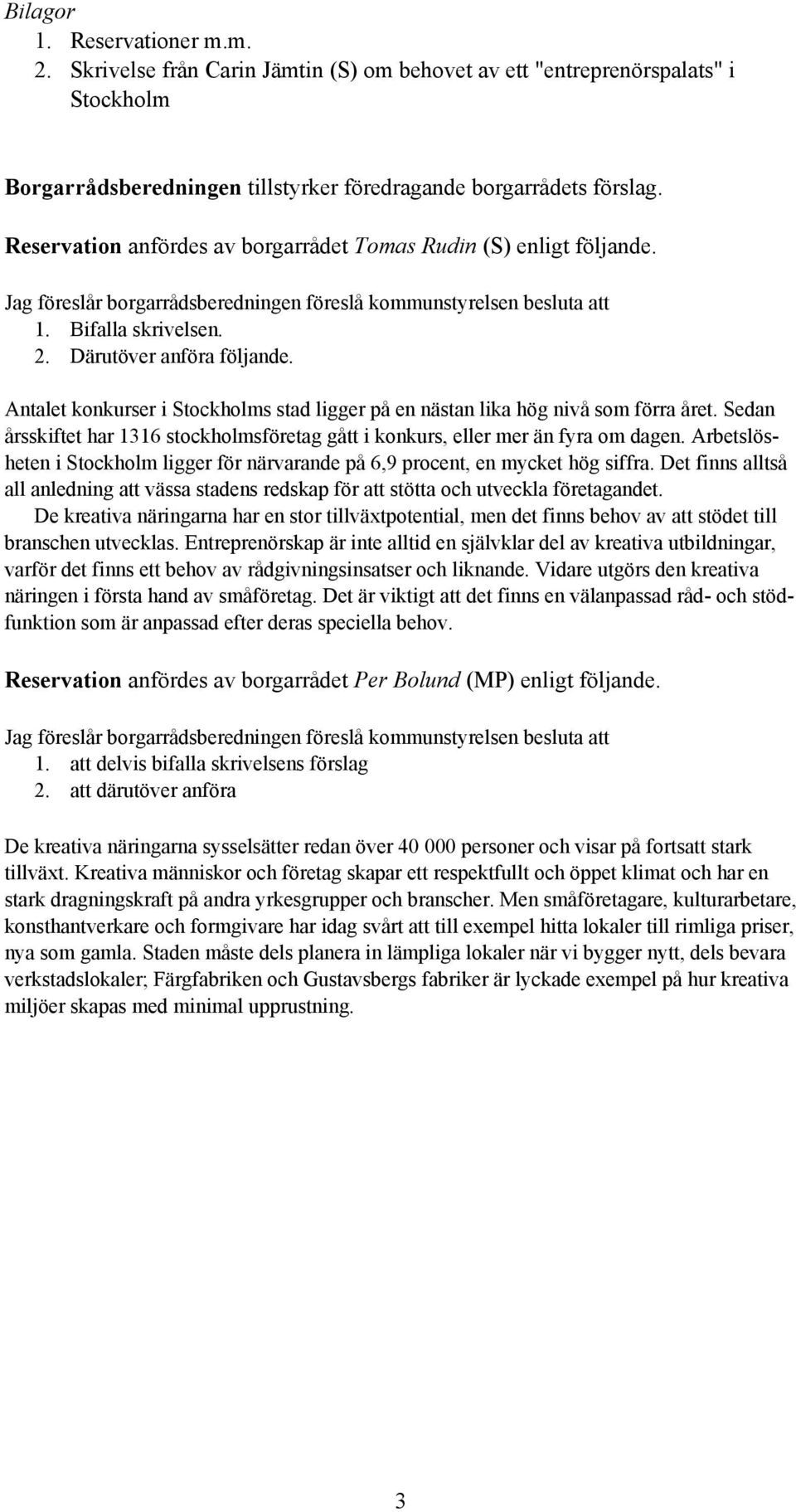 Antalet konkurser i Stockholms stad ligger på en nästan lika hög nivå som förra året. Sedan årsskiftet har 1316 stockholmsföretag gått i konkurs, eller mer än fyra om dagen.