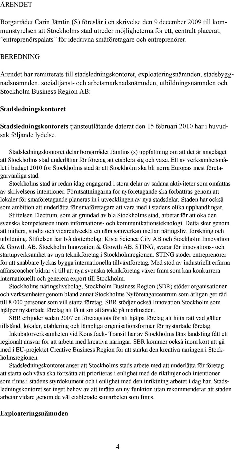 BEREDNING Ärendet har remitterats till stadsledningskontoret, exploateringsnämnden, stadsbyggnadsnämnden, socialtjänst- och arbetsmarknadsnämnden, utbildningsnämnden och Stockholm Business Region AB: