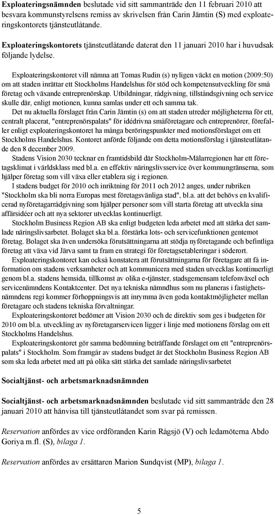 Exploateringskontoret vill nämna att Tomas Rudin (s) nyligen väckt en motion (2009:50) om att staden inrättar ett Stockholms Handelshus för stöd och kompetensutveckling för små företag och växande