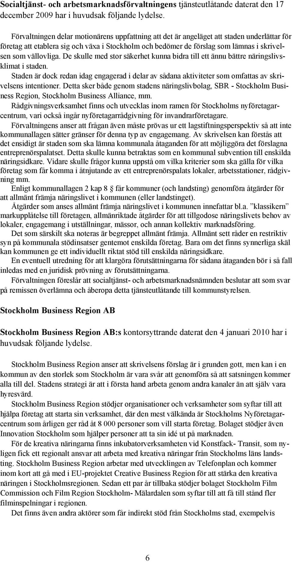 De skulle med stor säkerhet kunna bidra till ett ännu bättre näringslivsklimat i staden. Staden är dock redan idag engagerad i delar av sådana aktiviteter som omfattas av skrivelsens intentioner.