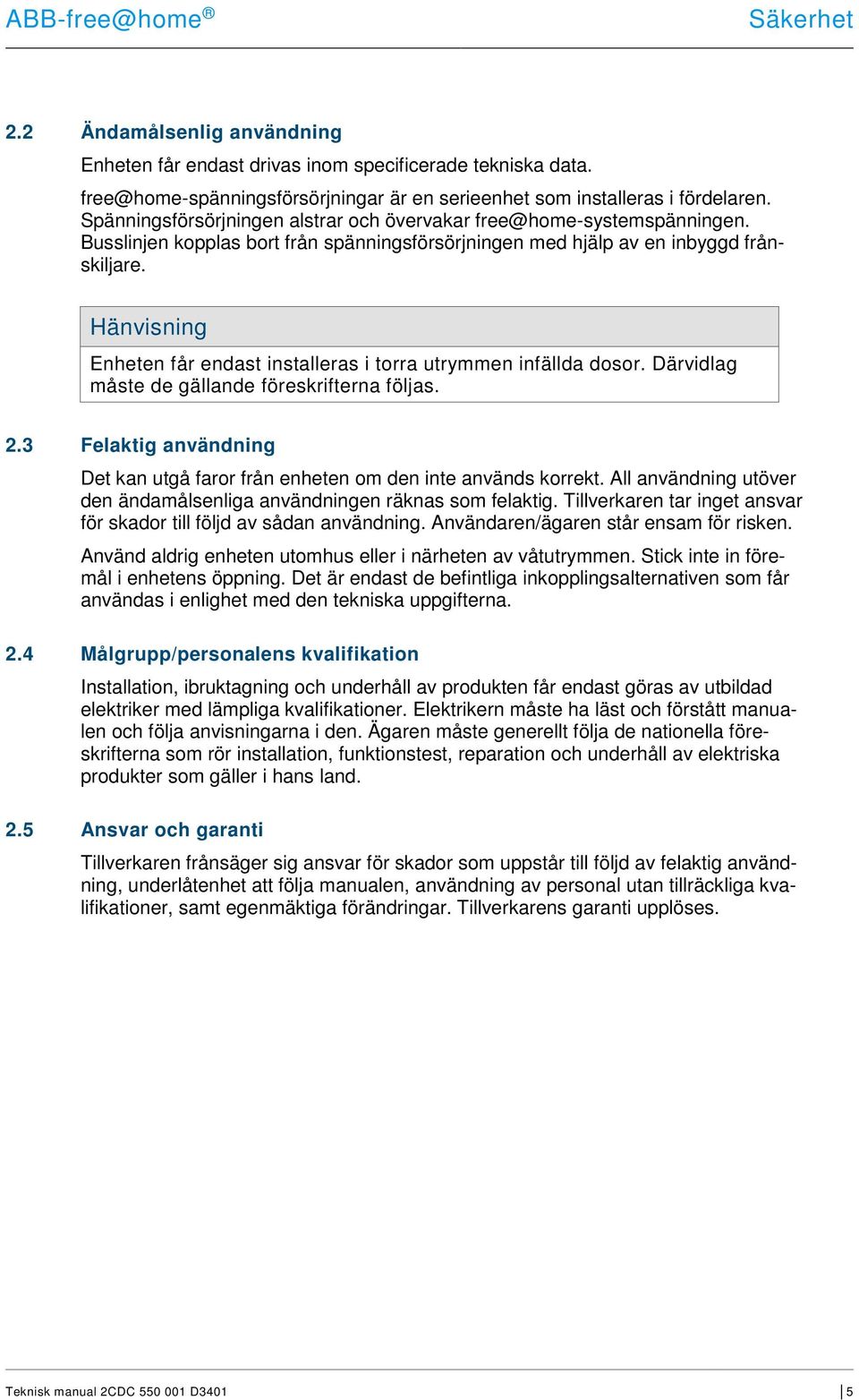Hänvisning Enheten får endast installeras i torra utrymmen infällda dosor. Därvidlag måste de gällande föreskrifterna följas. 2.