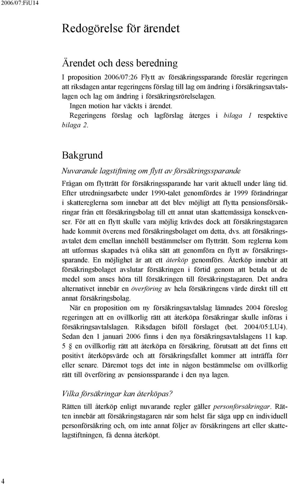 Bakgrund Nuvarande lagstiftning om flytt av försäkringssparande Frågan om flytträtt för försäkringssparande har varit aktuell under lång tid.