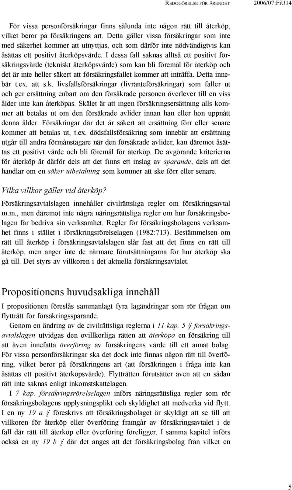 I dessa fall saknas alltså ett positivt försäkringsvärde (tekniskt återköpsvärde) som kan bli föremål för återköp och det är inte heller säkert att försäkringsfallet kommer att inträffa.