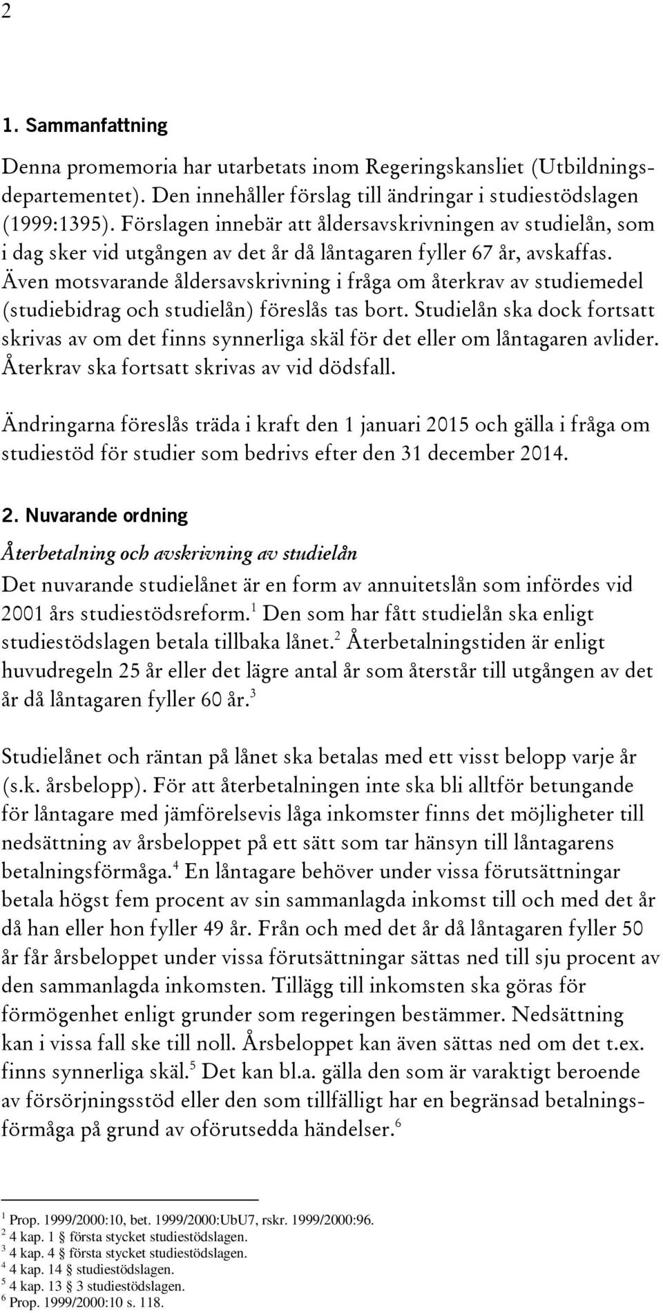 Även motsvarande åldersavskrivning i fråga om återkrav av studiemedel (studiebidrag och studielån) föreslås tas bort.