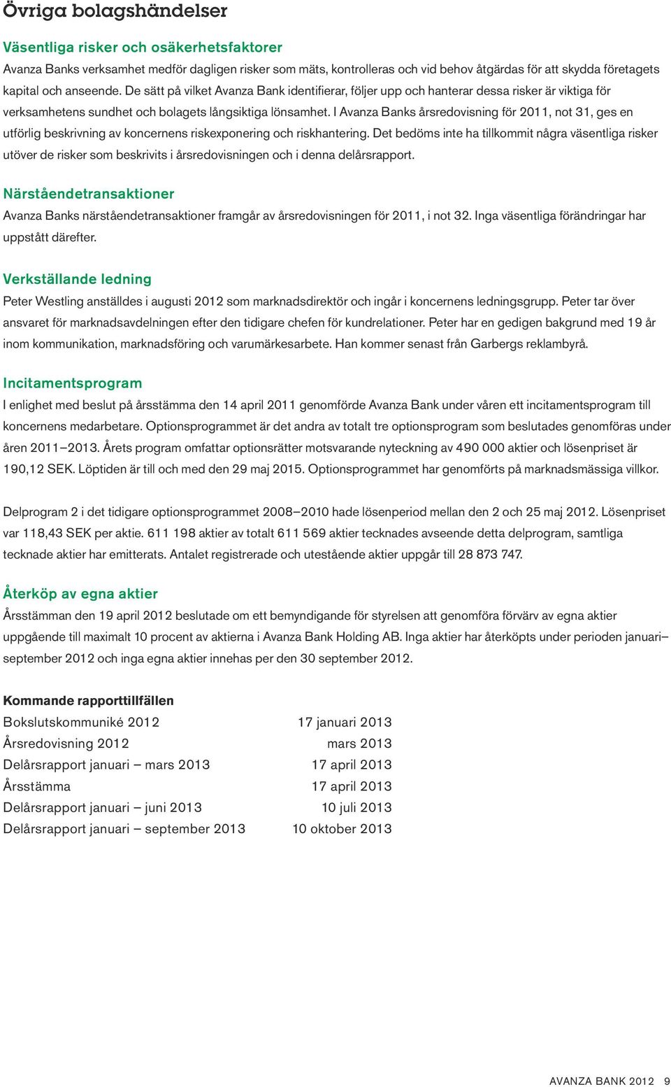 I Avanza Banks årsredovisning för 2011, not 31, ges en utförlig beskrivning av koncernens riskexponering och riskhantering.