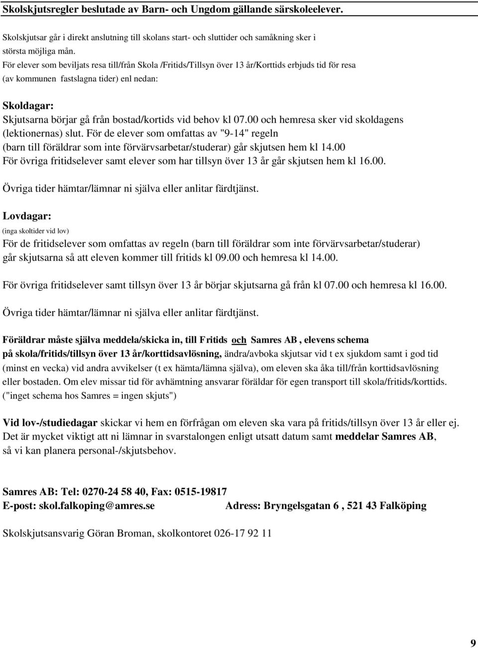 vid behov kl 07.00 och hemresa sker vid skoldagens (lektionernas) slut. För de elever som omfattas av "9-14" regeln (barn till föräldrar som inte förvärvsarbetar/studerar) går skjutsen hem kl 14.