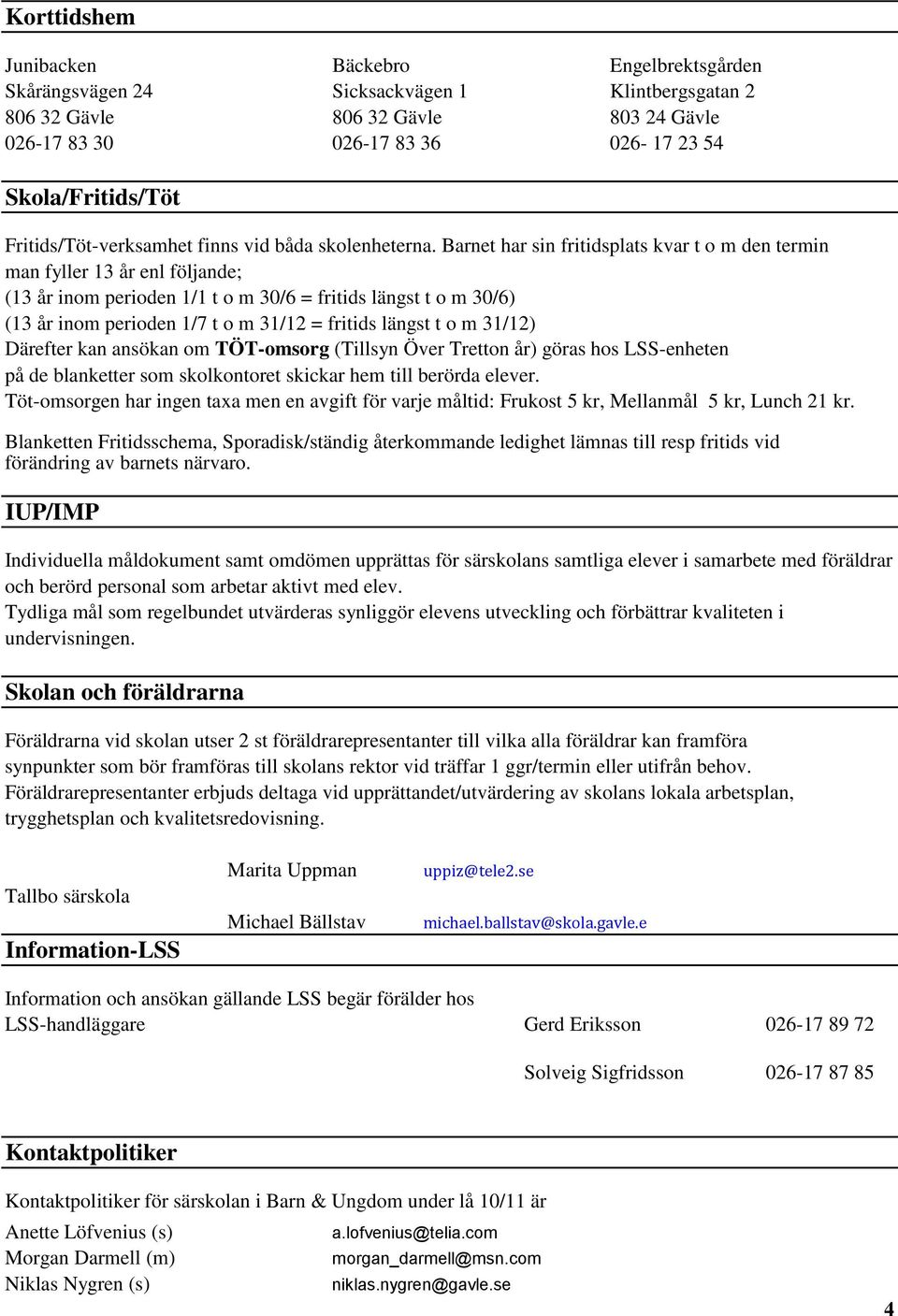 Barnet har sin fritidsplats kvar t o m den termin man fyller 13 år enl följande; (13 år inom perioden 1/1 t o m 30/6 = fritids längst t o m 30/6) (13 år inom perioden 1/7 t o m 31/12 = fritids längst