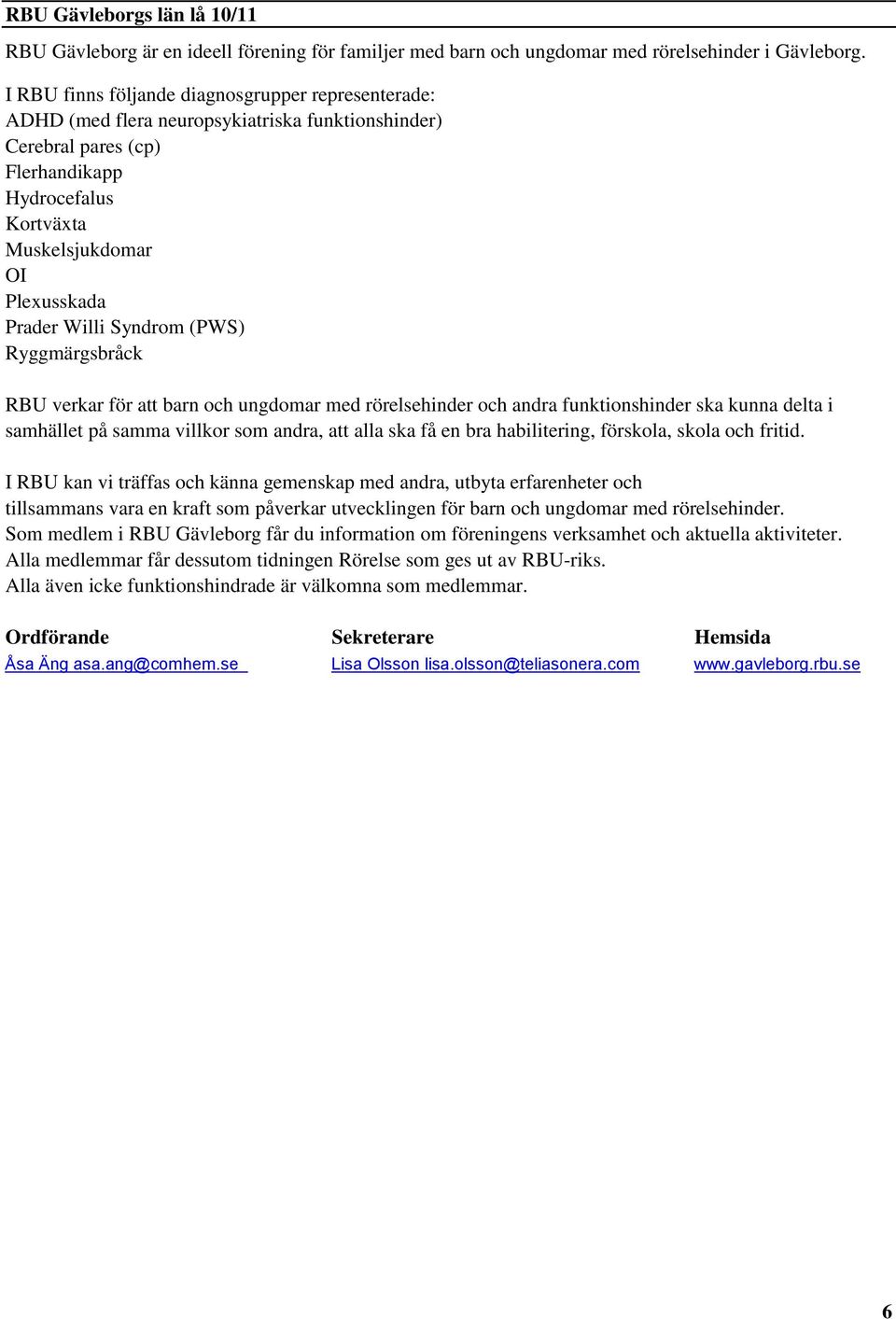Willi Syndrom (PWS) Ryggmärgsbråck RBU verkar för att barn och ungdomar med rörelsehinder och andra funktionshinder ska kunna delta i samhället på samma villkor som andra, att alla ska få en bra