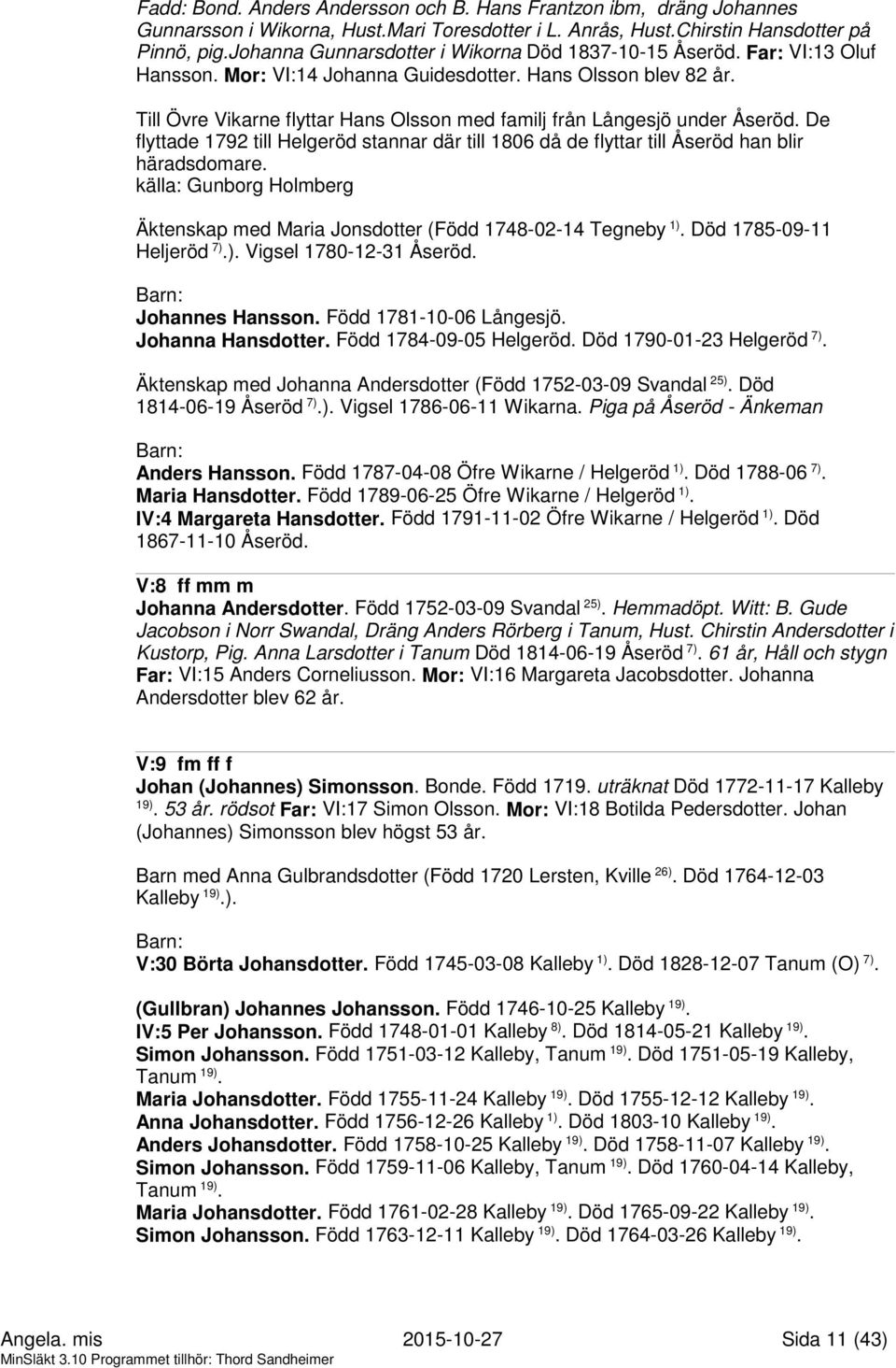 Till Övre Vikarne flyttar Hans Olsson med familj från Långesjö under Åseröd. De flyttade 1792 till Helgeröd stannar där till 1806 då de flyttar till Åseröd han blir häradsdomare.