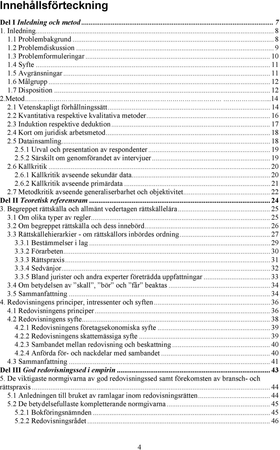 4 Kort om juridisk arbetsmetod... 18 2.5 Datainsamling... 18 2.5.1 Urval och presentation av respondenter... 19 2.5.2 Särskilt om genomförandet av intervjuer... 19 2.6 