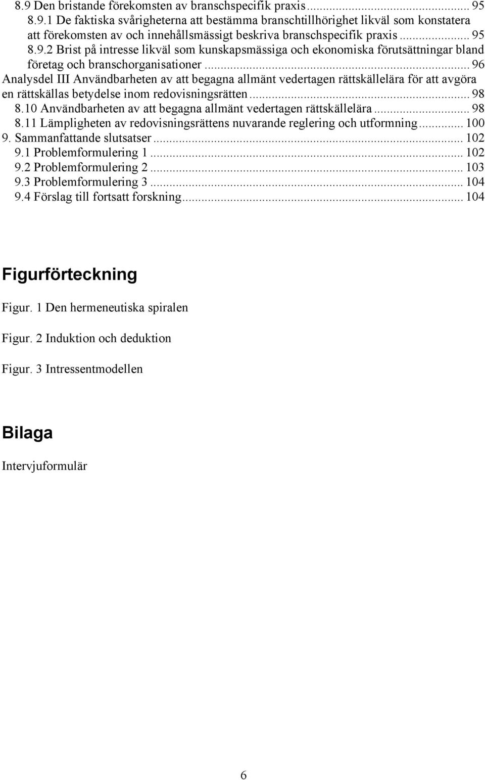 .. 96 Analysdel III Användbarheten av att begagna allmänt vedertagen rättskällelära för att avgöra en rättskällas betydelse inom redovisningsrätten... 98 8.