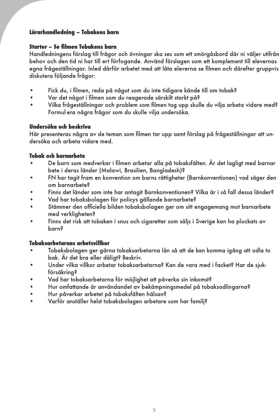 Inled därför arbetet med att låta eleverna se filmen och därefter gruppvis diskutera följande frågor: Fick du, i filmen, reda på något som du inte tidigare kände till om tobak?