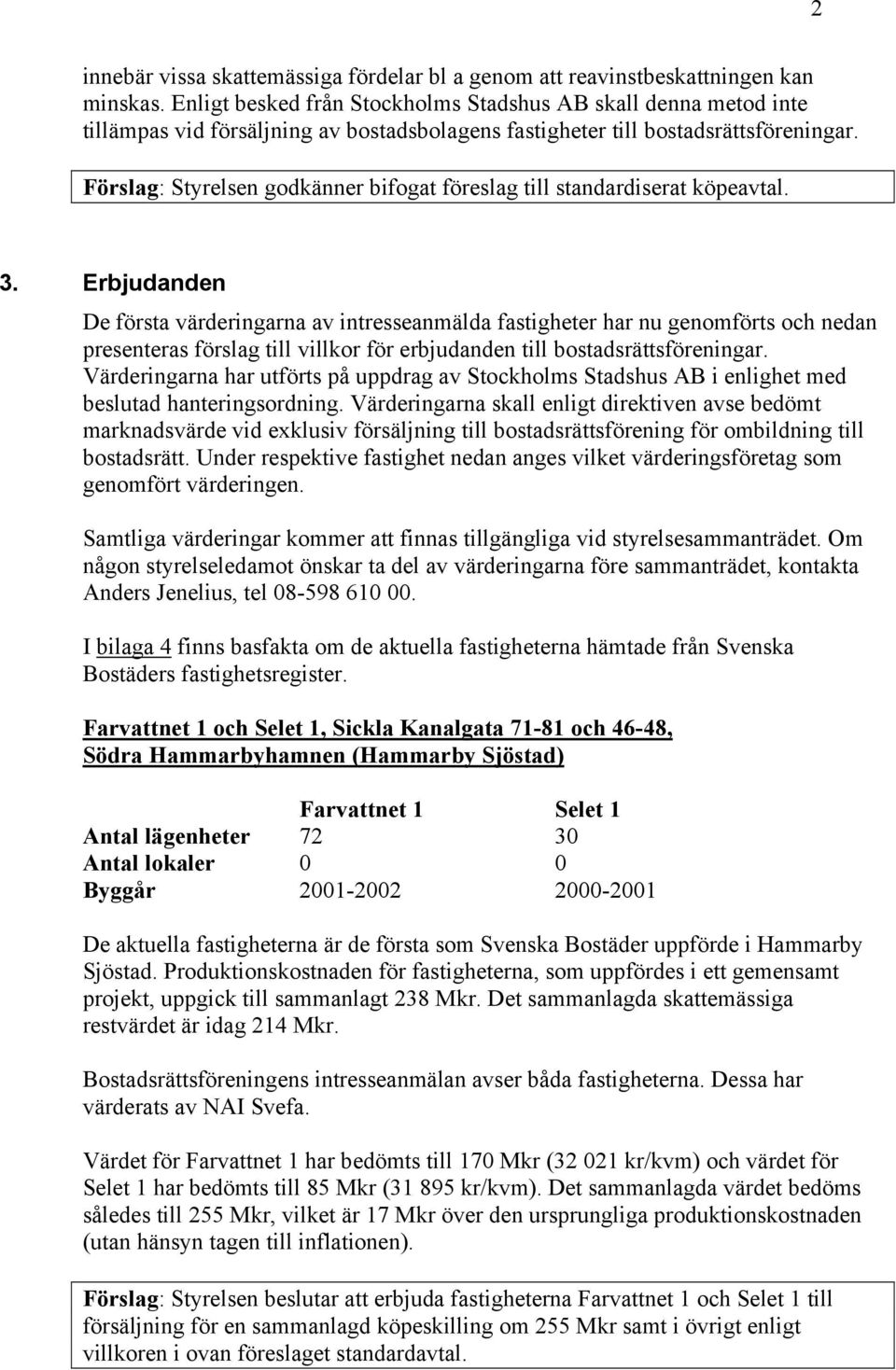 Förslag: Styrelsen godkänner bifogat föreslag till standardiserat köpeavtal. 3.