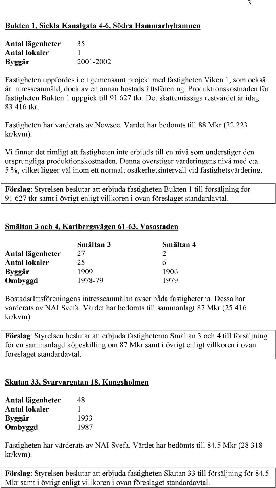 Fastigheten har värderats av Newsec. Värdet har bedömts till 88 Mkr (32 223 Vi finner det rimligt att fastigheten inte erbjuds till en nivå som understiger den ursprungliga produktionskostnaden.