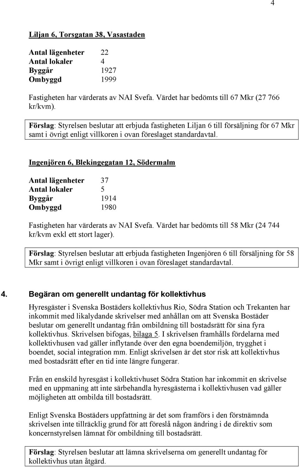 Ingenjören 6, Blekingegatan 12, Södermalm Antal lägenheter 37 Antal lokaler 5 Byggår 1914 Ombyggd 1980 Fastigheten har värderats av NAI Svefa.