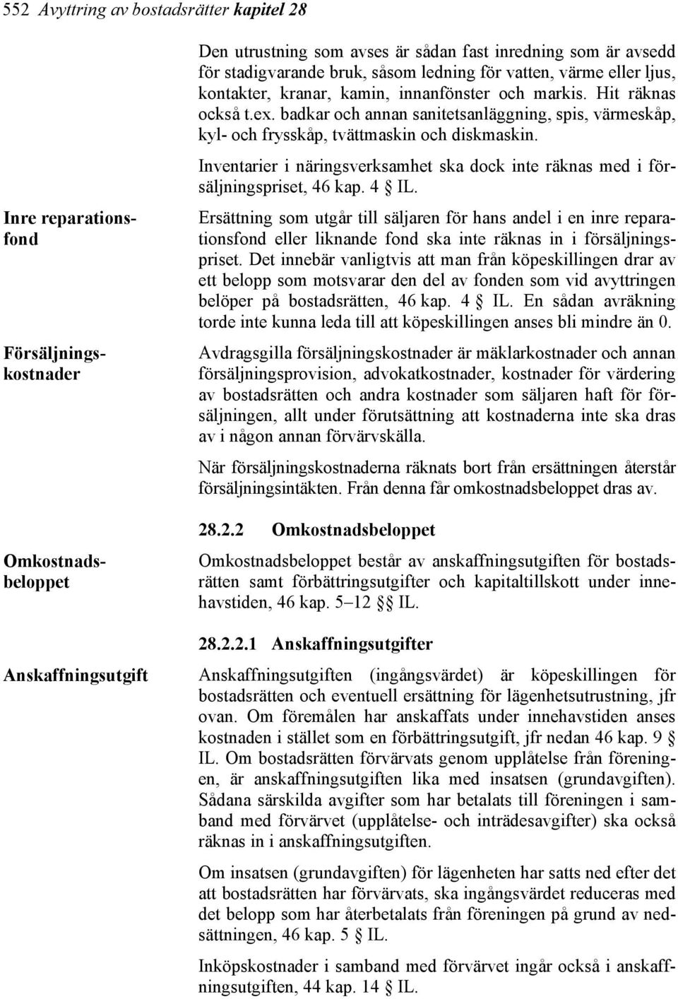 badkar och annan sanitetsanläggning, spis, värmeskåp, kyl- och frysskåp, tvättmaskin och diskmaskin. Inventarier i näringsverksamhet ska dock inte räknas med i försäljningspriset, 46 kap. 4 IL.