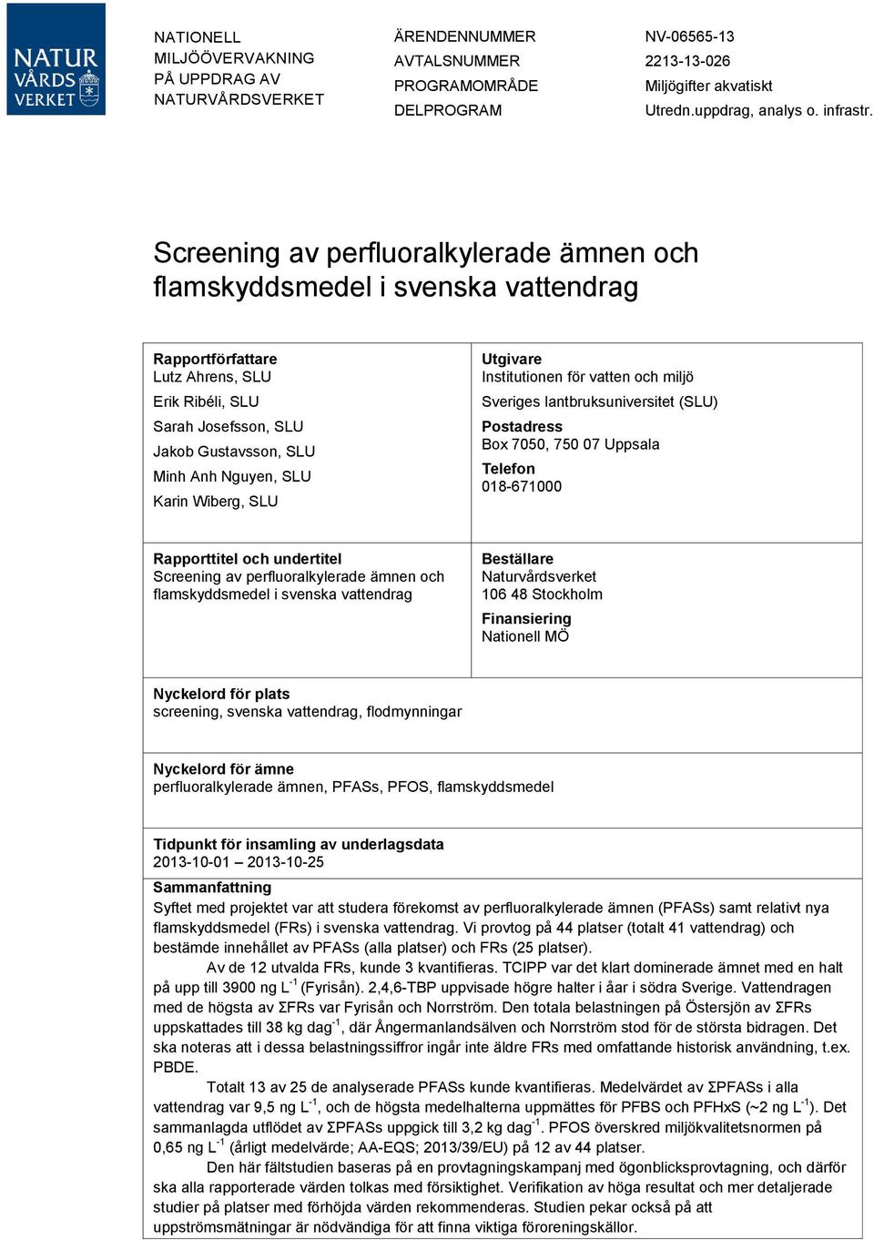 Karin Wiberg, SLU Utgivare Institutionen för vatten och miljö Sveriges lantbruksuniversitet (SLU) Postadress Box 7050, 750 07 Uppsala Telefon 018-671000 Rapporttitel och undertitel Screening av