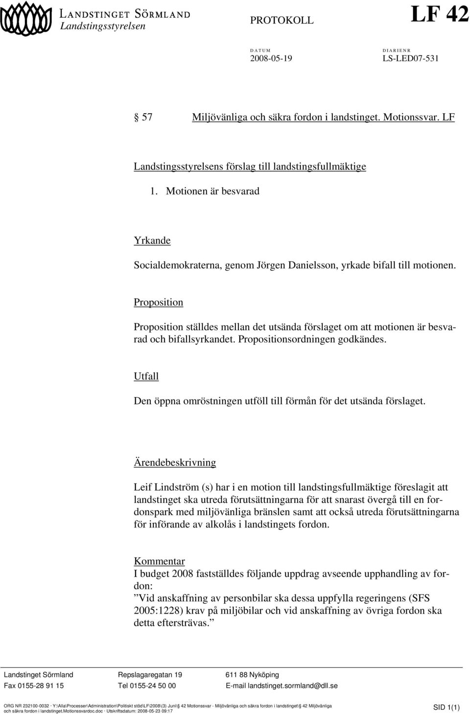 Proposition Proposition ställdes mellan det utsända förslaget om att motionen är besvarad och bifallsyrkandet. Propositionsordningen godkändes.