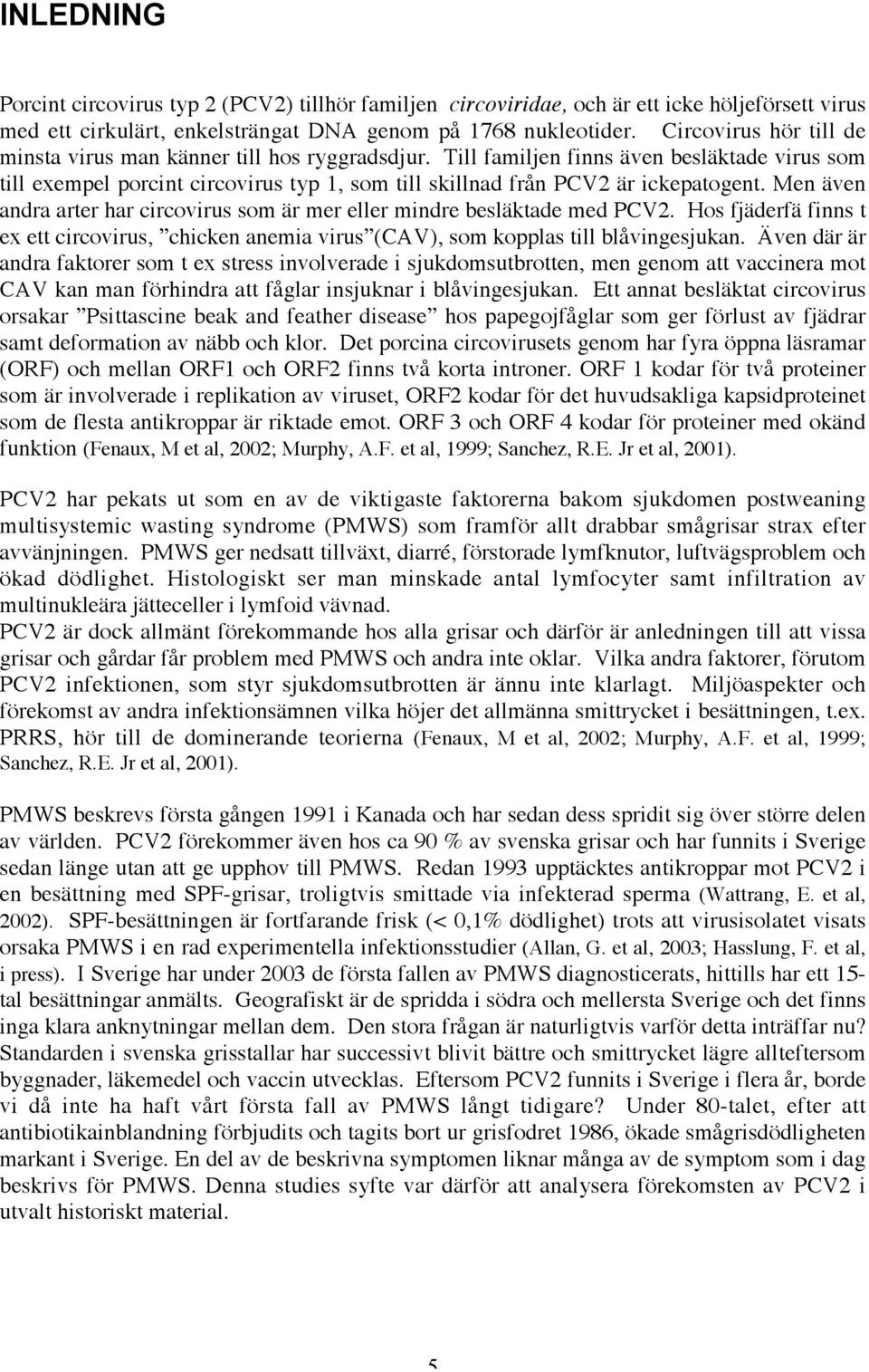 Men även andra arter har circovirus som är mer eller mindre besläktade med PCV2. Hos fjäderfä finns t ex ett circovirus, chicken anemia virus (CAV), som kopplas till blåvingesjukan.