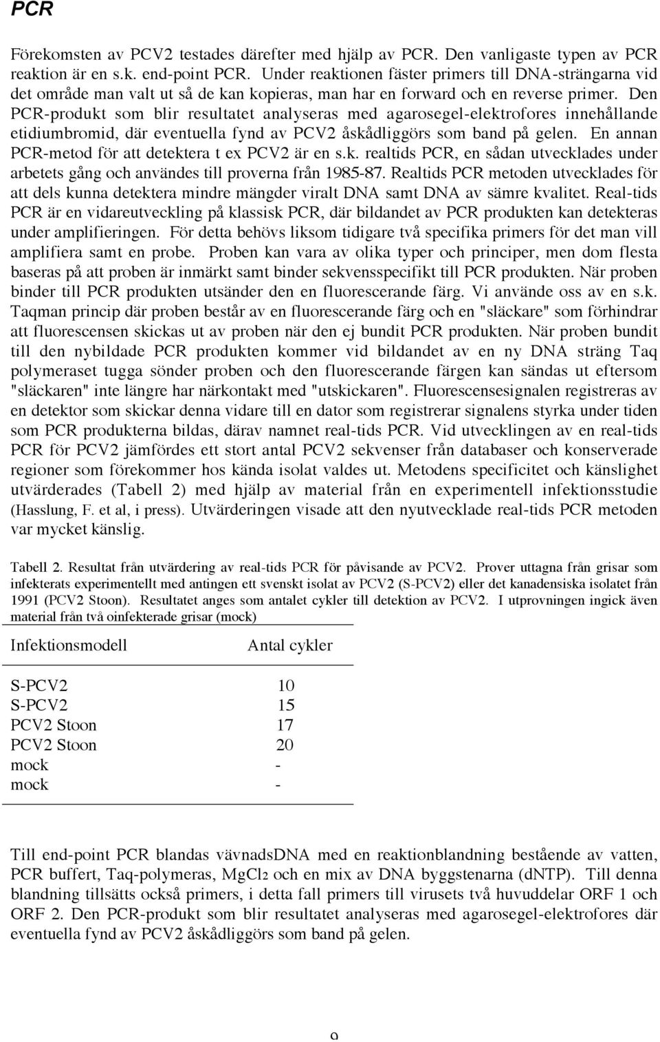 Den PCR-produkt som blir resultatet analyseras med agarosegel-elektrofores innehållande etidiumbromid, där eventuella fynd av PCV2 åskådliggörs som band på gelen.