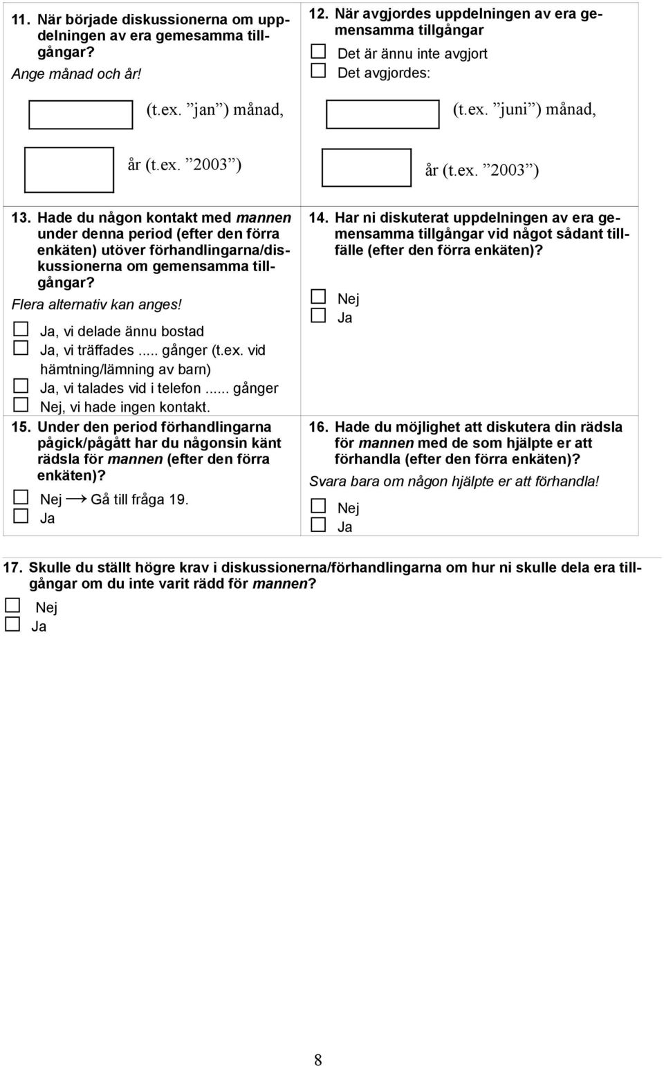 Hade du någon kontakt med mannen under denna period (efter den förra enkäten) utöver förhandlingarna/diskussionerna om gemensamma tillgångar? Flera alternativ kan anges!