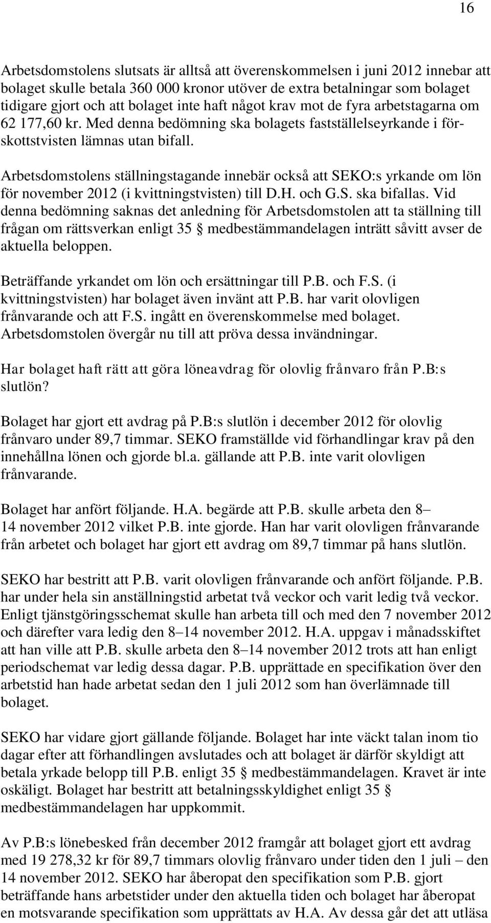 Arbetsdomstolens ställningstagande innebär också att SEKO:s yrkande om lön för november 2012 (i kvittningstvisten) till D.H. och G.S. ska bifallas.