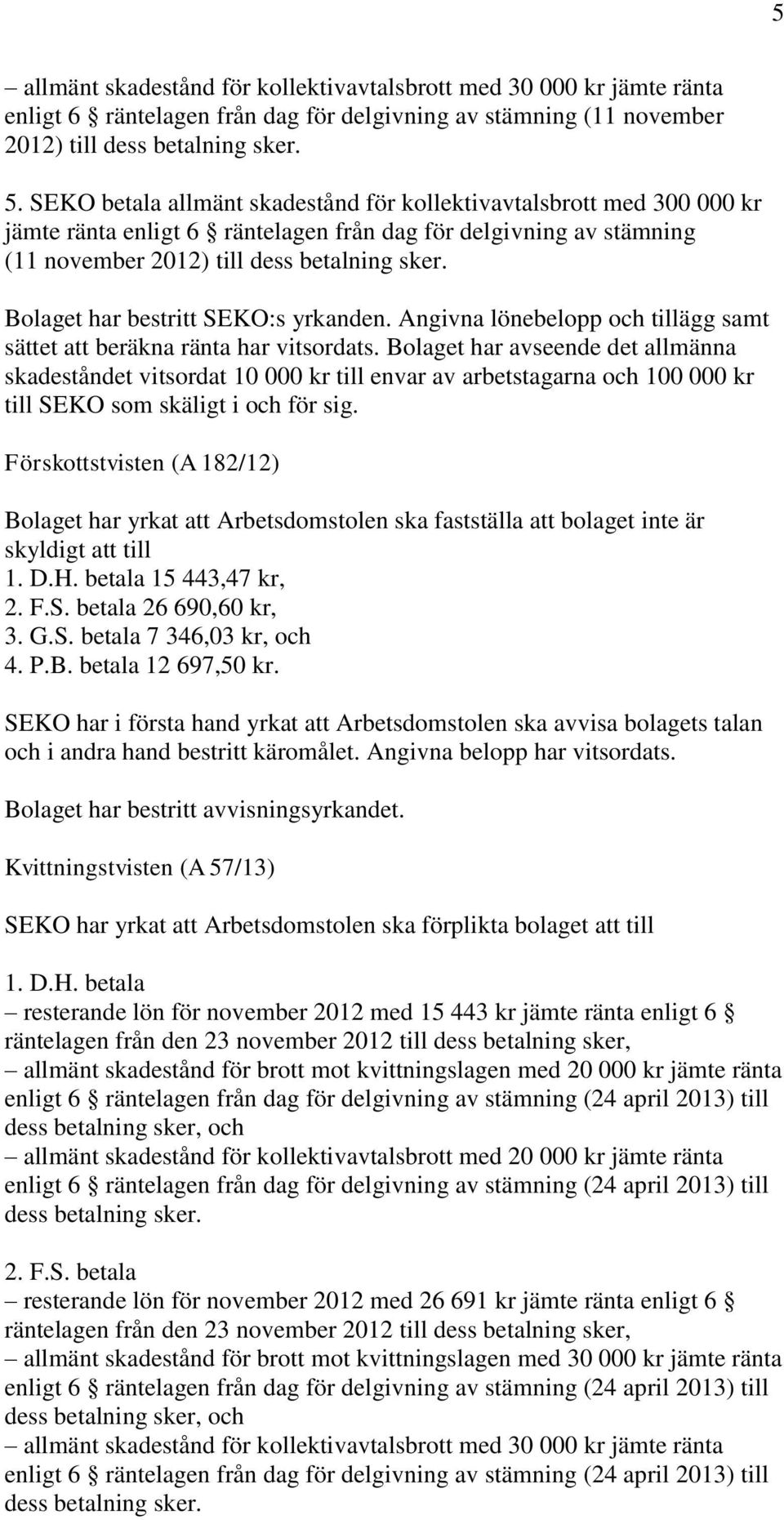 Bolaget har bestritt SEKO:s yrkanden. Angivna lönebelopp och tillägg samt sättet att beräkna ränta har vitsordats.