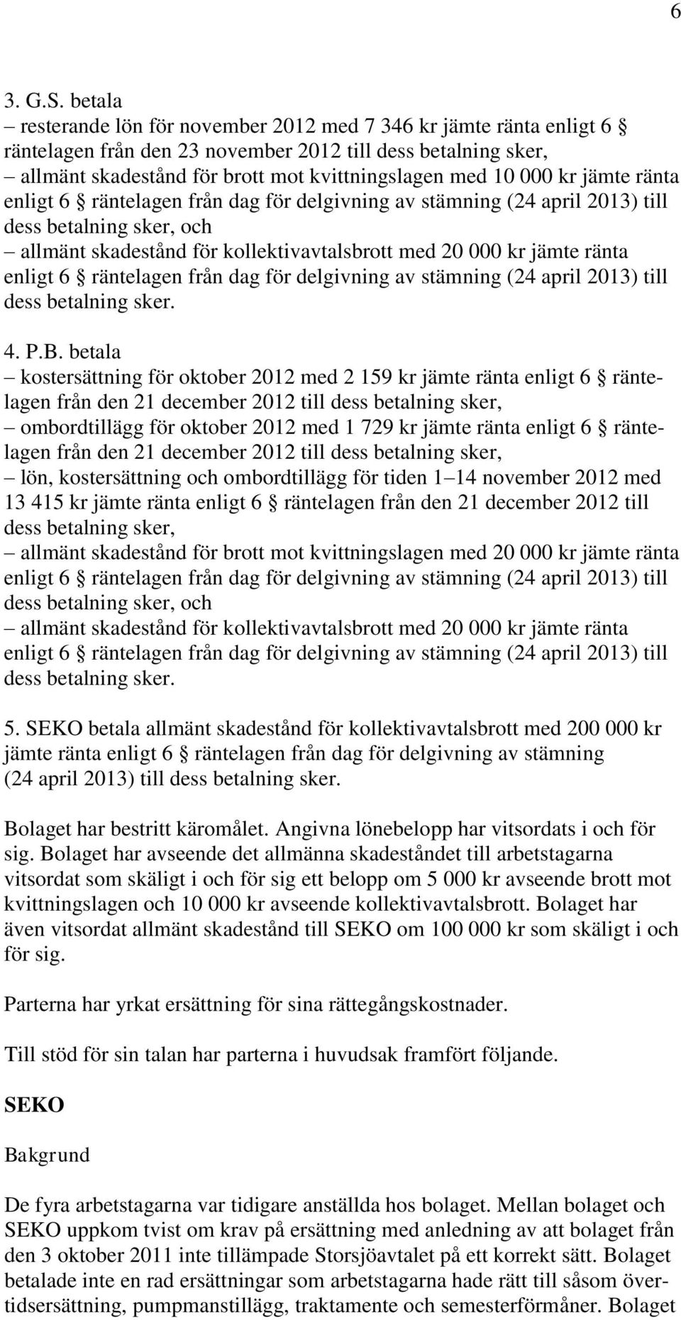 jämte ränta enligt 6 räntelagen från dag för delgivning av stämning (24 april 2013) till dess betalning sker, och allmänt skadestånd för kollektivavtalsbrott med 20 000 kr jämte ränta enligt 6