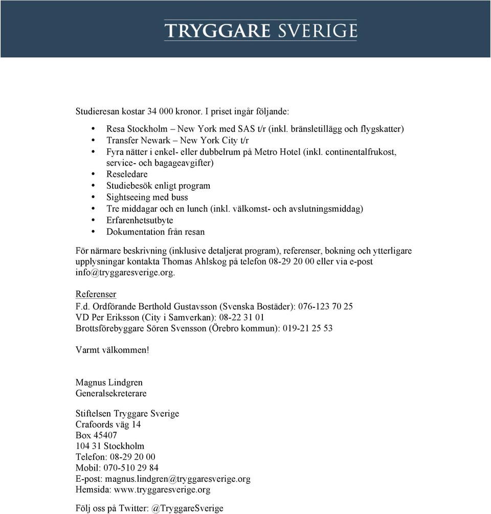 continentalfrukost, service- och bagageavgifter) Reseledare Studiebesök enligt program Sightseeing med buss Tre middagar och en lunch (inkl.