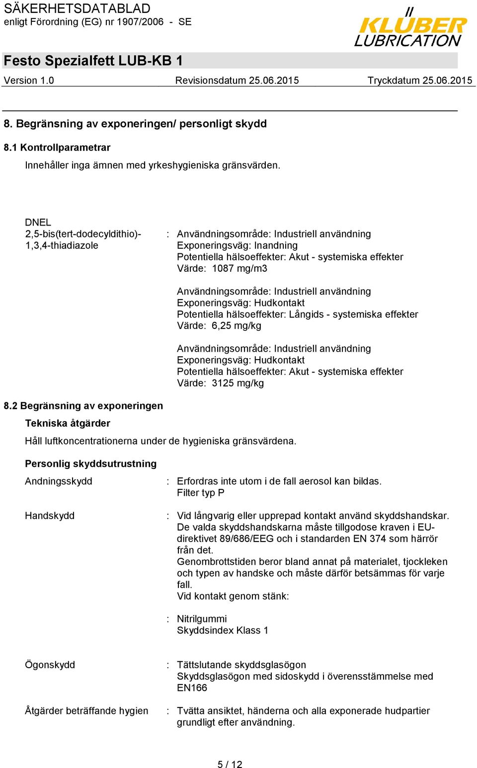 2 Begränsning av exponeringen Tekniska åtgärder Användningsområde: Industriell användning Exponeringsväg: Hudkontakt Potentiella hälsoeffekter: Långids - systemiska effekter Värde: 6,25 mg/kg
