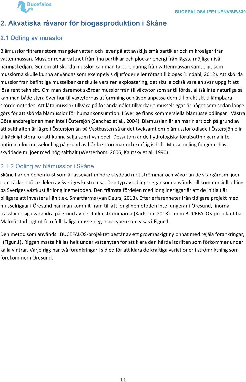 Genom att skörda musslor kan man ta bort näring från vattenmassan samtidigt som musslorna skulle kunna användas som exempelvis djurfoder eller rötas till biogas (Lindahl, 2012).
